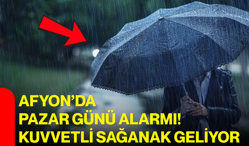 Afyon’da pazar günü alarmı! Kuvvetli sağanak geliyor