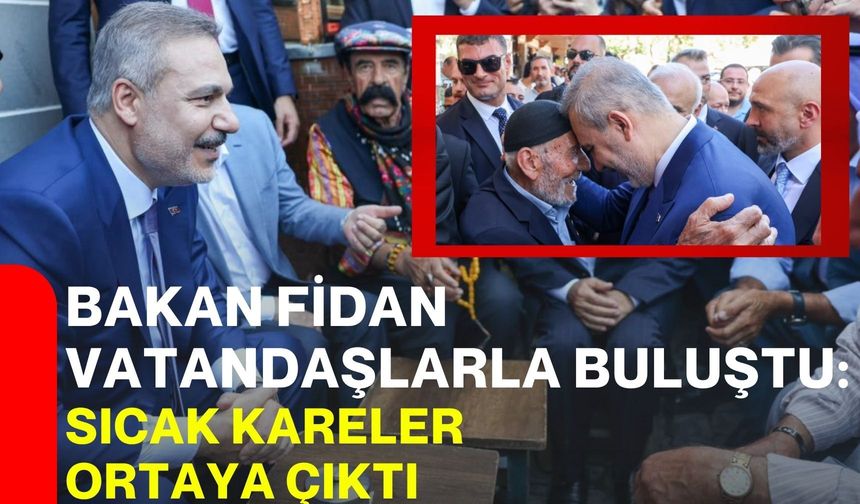 Bakan Fidan vatandaşlarla buluştu: Sıcak kareler  ortaya çıktı