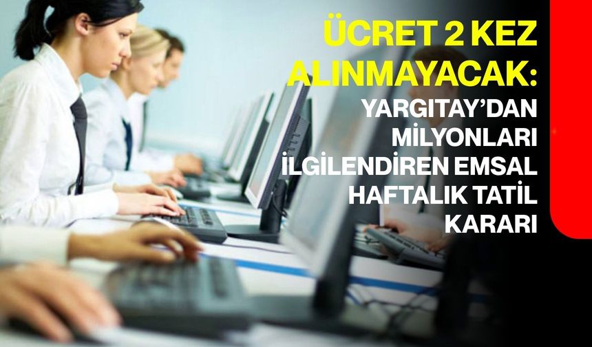 Yargıtay’dan milyonları ilgilendiren emsal haftalık tatil kararı: Ücret 2 kez alınmayacak
