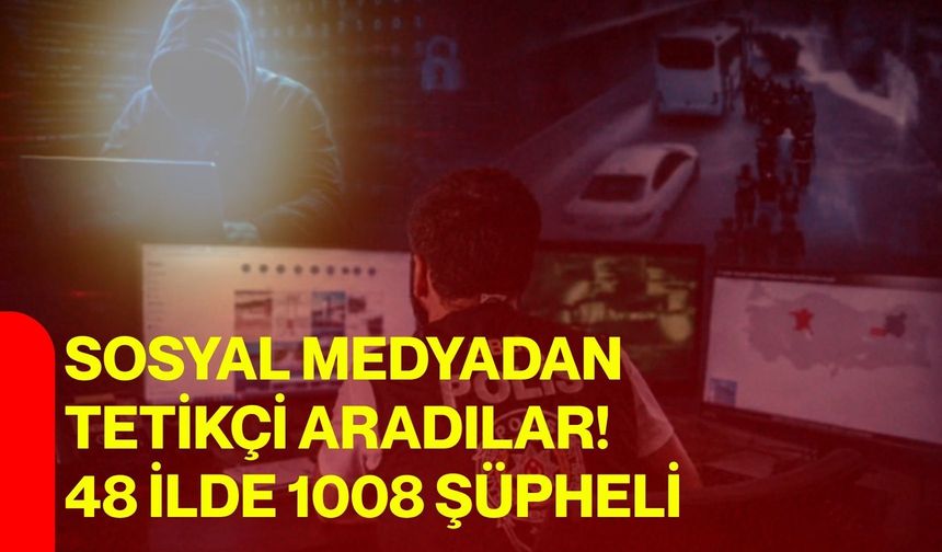 Sosyal Medyadan Tetikçi Aradılar! 48 İlde 1008 Şüpheli