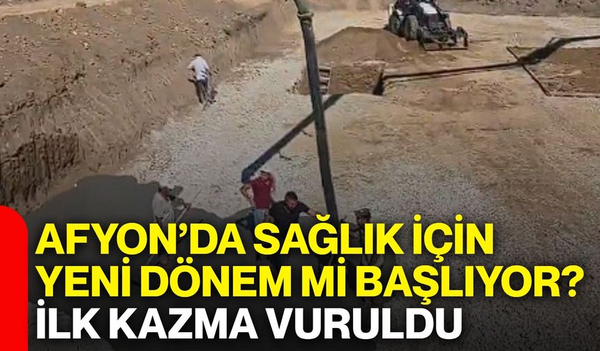 Afyon’da sağlık için yeni dönem mi başlıyor? İlk kazma vuruldu