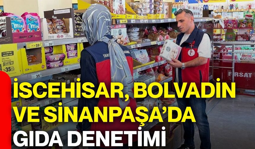 İscehisar, Bolvadin ve Sinanpaşa’da gıda denetimi