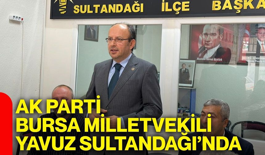AK Parti Bursa Milletvekili Yavuz Sultandağı’nda