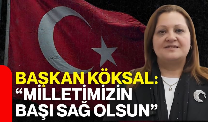 Başkan Köksal: “Milletimizin başı sağ olsun”