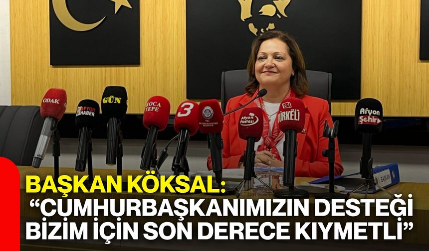 Başkan Köksal: “Cumhurbaşkanımızın desteği bizim için son derece kıymetli”