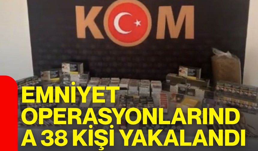 Emniyet operasyonlarında 38 kişi yakalandı: 7 kişi tutuklandı