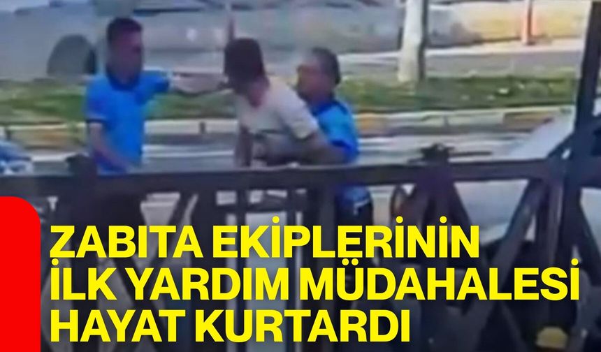 Zabıta ekiplerinin ilk yardım müdahalesi hayat kurtardı