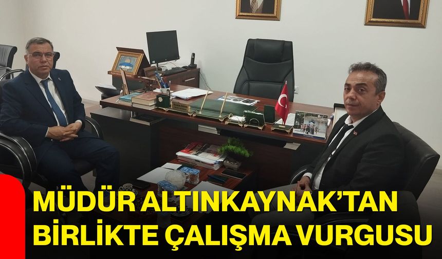 Müdür Altınkaynak’tan birlikte çalışma vurgusu