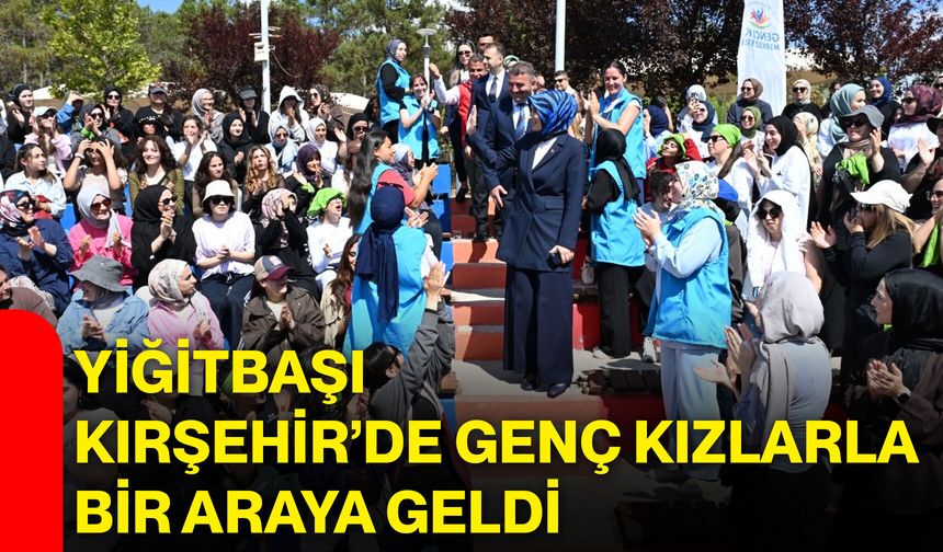 Yiğitbaşı, Kırşehir’de genç kızlarla bir araya geldi