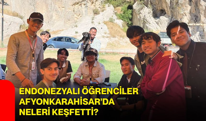 Endonezyalı öğrenciler Afyonkarahisar’da neleri keşfetti?