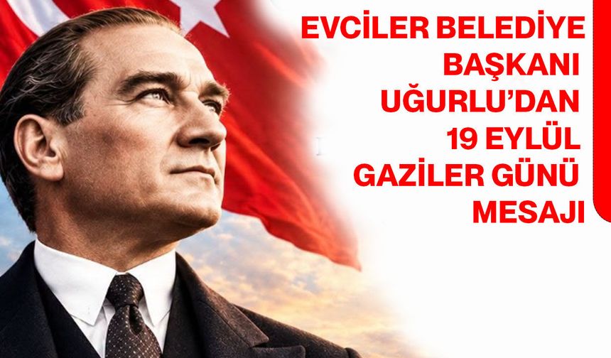Evciler Belediye Başkanı Uğurlu’dan 19 Eylül Gaziler Günü mesajı