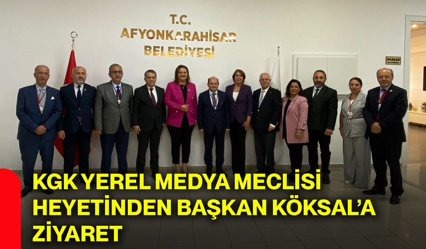 KGK Yerel Medya Meclisi heyetinden Başkan Köksal’a ziyaret