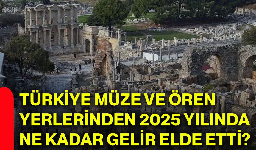 Türkiye müze ve ören yerlerinden 2025 yılında ne kadar gelir elde etti?