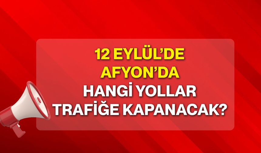 12 Eylül’de Afyon’da hangi yollar trafiğe kapanacak?