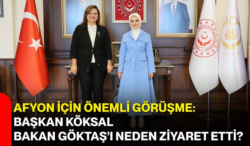 Afyon için önemli görüşme: Başkan Köksal, Bakan Göktaş’ı neden ziyaret etti?