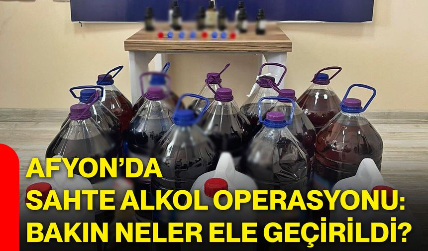 Afyon’da sahte alkol operasyonu: Bakın neler ele geçirildi?
