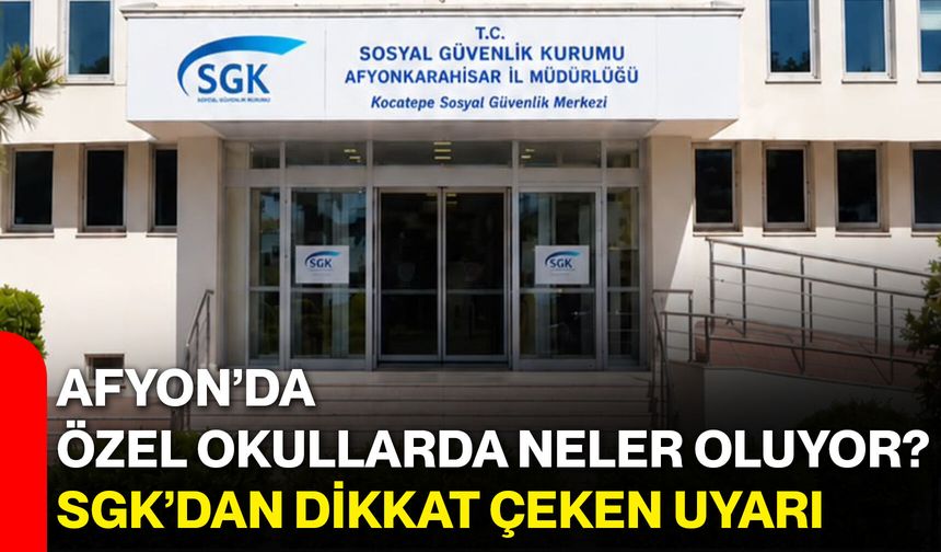Afyon’da özel okullarda neler oluyor? SGK’dan dikkat çeken uyarı