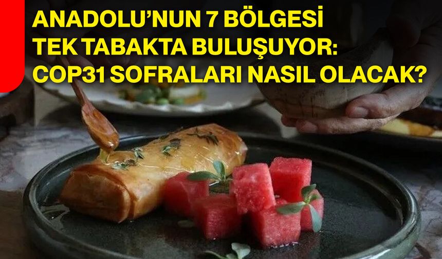 Anadolu’nun 7 bölgesi tek tabakta buluşuyor: COP31 sofraları nasıl olacak?