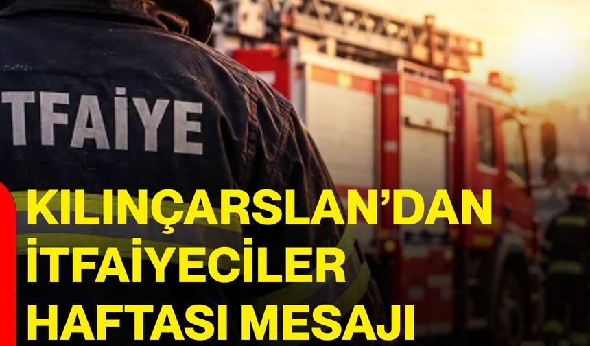 Kılınçarslan’dan itfaiyeciler haftası mesajı