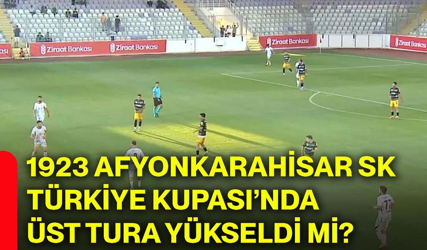 1923 Afyonkarahisar SK Türkiye Kupası’nda üst tura yükseldi mi?