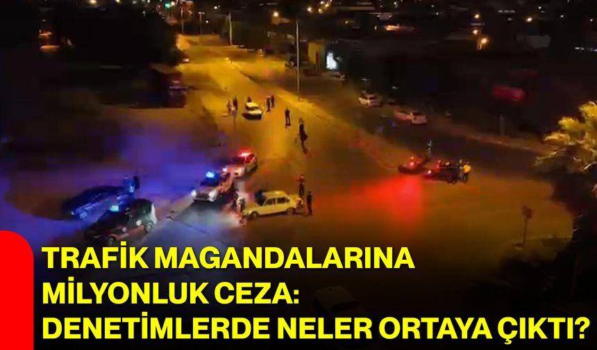 Trafik magandalarına milyonluk ceza: Denetimlerde neler ortaya çıktı?