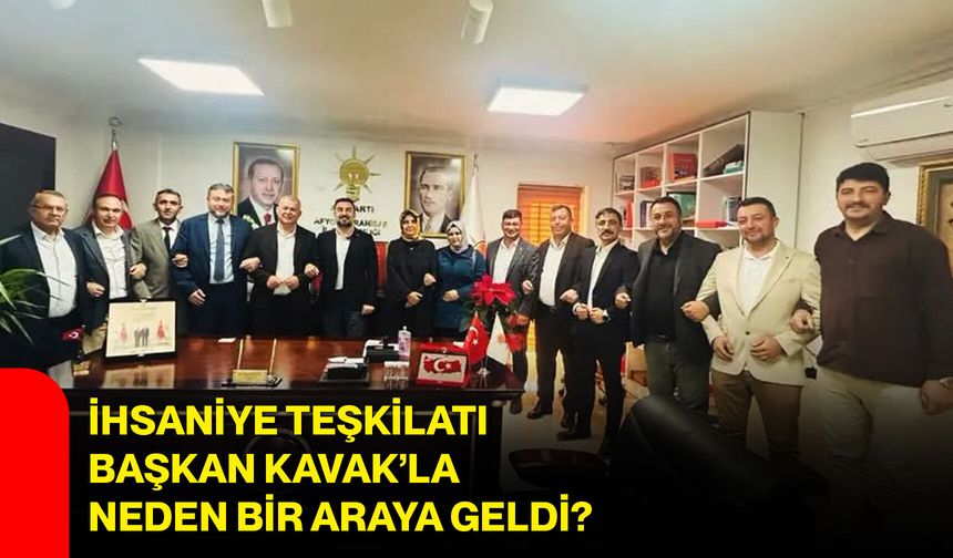 İhsaniye teşkilatı Başkan Kavak’la neden bir araya geldi?