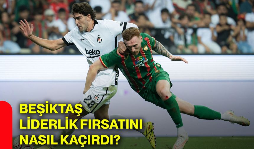 Beşiktaş liderlik fırsatını nasıl kaçırdı?