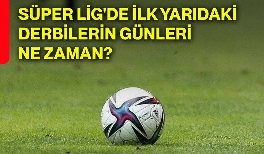 Süper Lig'de ilk yarıdaki derbilerin günleri ne zaman?