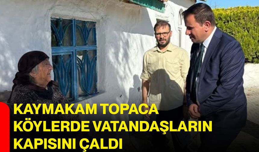 Kaymakam Topaca köylerde vatandaşların kapısını çaldı