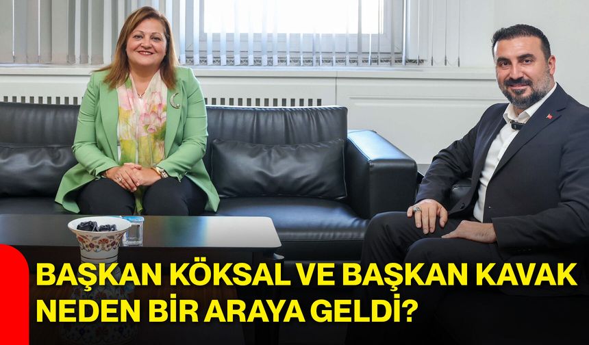 Başkan Köksal ve Başkan Kavak neden bir araya geldi?