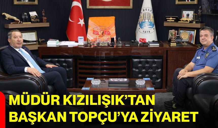 Müdür Kızılışık’tan Başkan Topçu’ya ziyaret