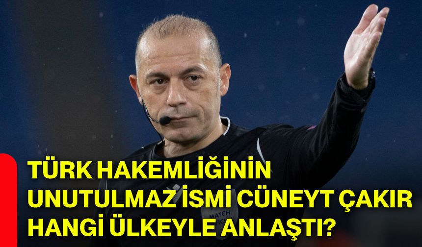 Türk hakemliğinin unutulmaz ismi Cüneyt Çakır hangi ülkeyle anlaştı?