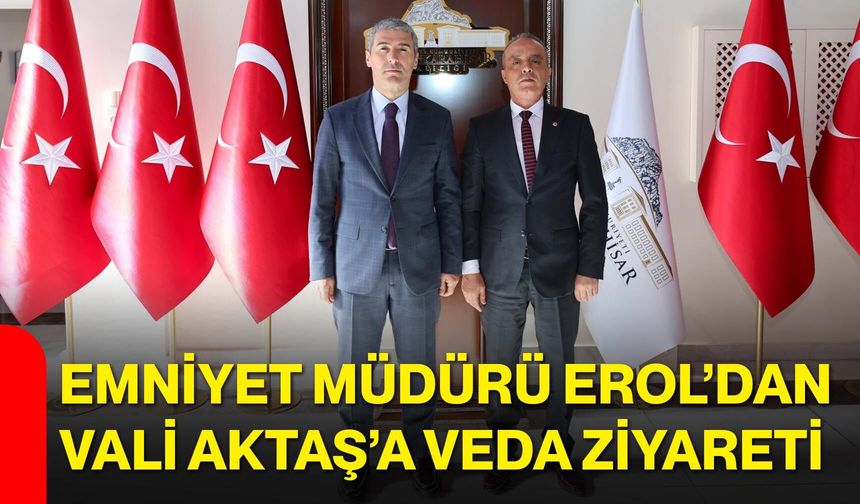 Emniyet Müdürü Erol’dan Vali Aktaş’a veda ziyareti
