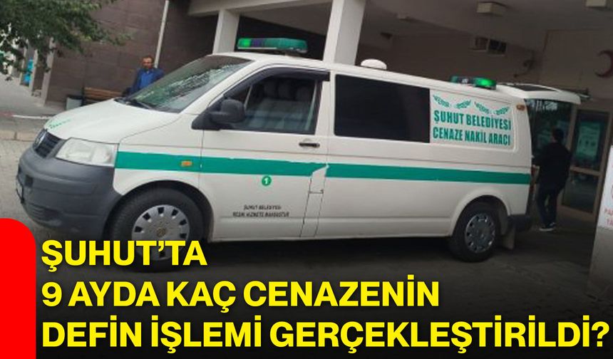 Şuhut’ta 9 ayda kaç cenazenin defin işlemi gerçekleştirildi?
