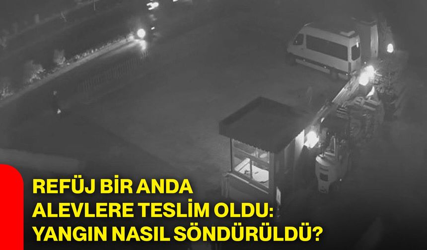 Refüj bir anda alevlere teslim oldu: Yangın nasıl söndürüldü?