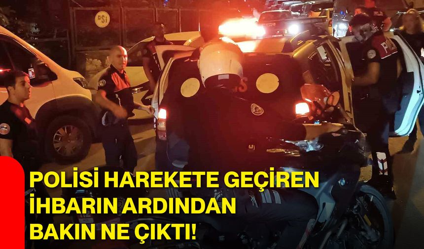 Polisi harekete geçiren ihbarın ardından bakın ne çıktı!