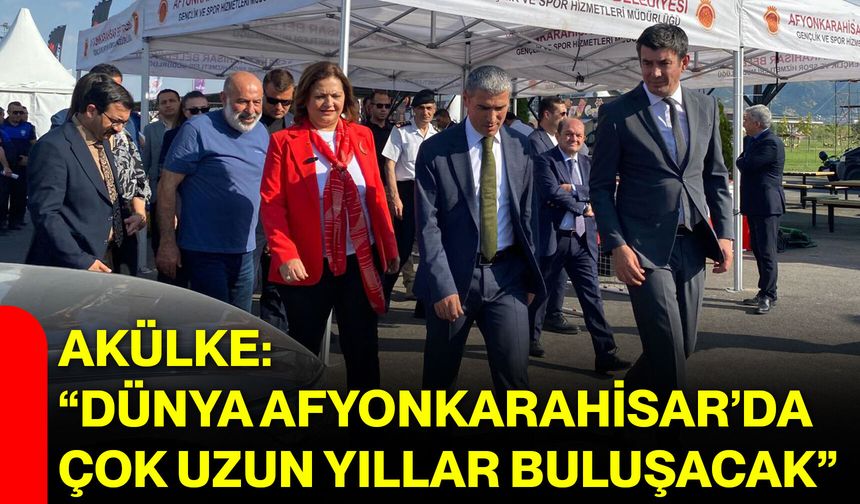 Akülke: “Dünya Afyonkarahisar’da çok uzun yıllar buluşacak”