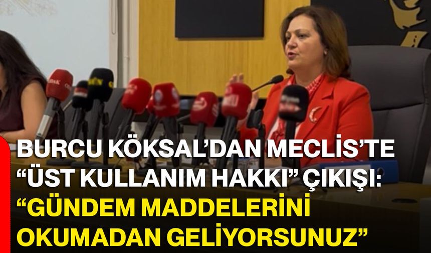 Burcu Köksal’dan Meclis’te “Üst kullanım hakkı” çıkışı: “Gündem maddelerini okumadan geliyorsunuz”