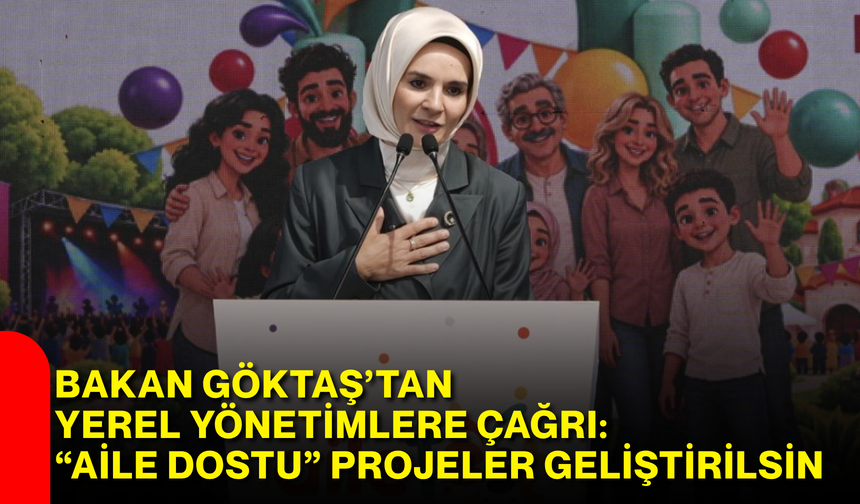 Bakan Göktaş’tan yerel yönetimlere çağrı: “Aile Dostu” projeler geliştirilsin