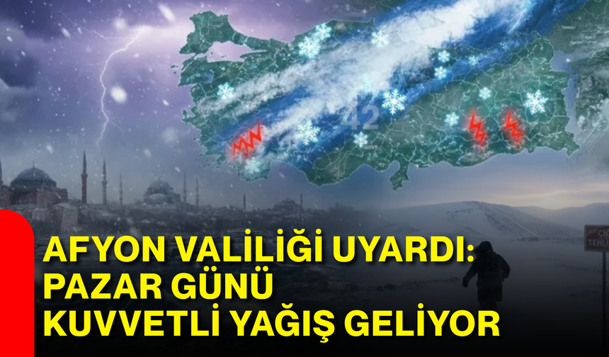 Afyon Valiliği uyardı: Pazar günü kuvvetli yağış geliyor