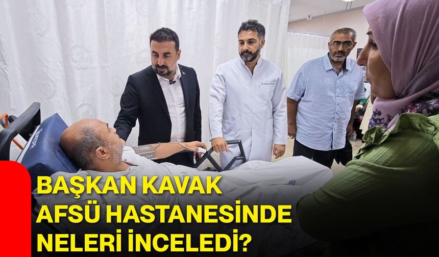 Başkan Kavak AFSÜ Hastanesinde neleri inceledi?