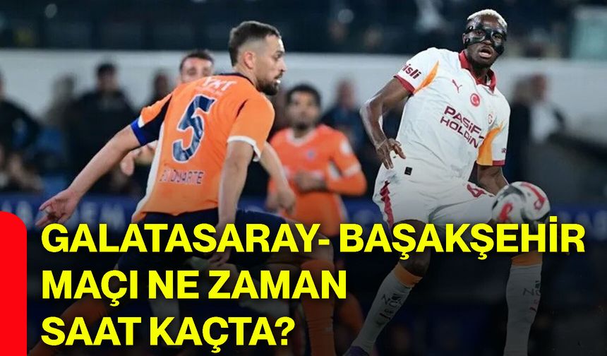 Galatasaray- Başakşehir maçı ne zaman saat kaçta?