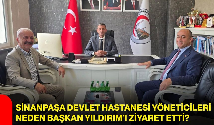Sinanpaşa Devlet Hastanesi yöneticileri neden Başkan Yıldırım’ı ziyaret etti?