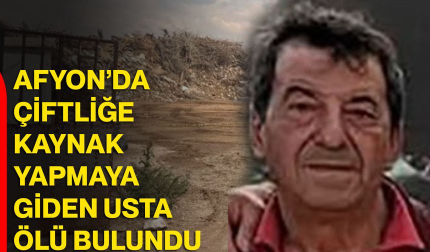 Afyon’da çiftliğe kaynak yapmaya giden usta ölü bulundu