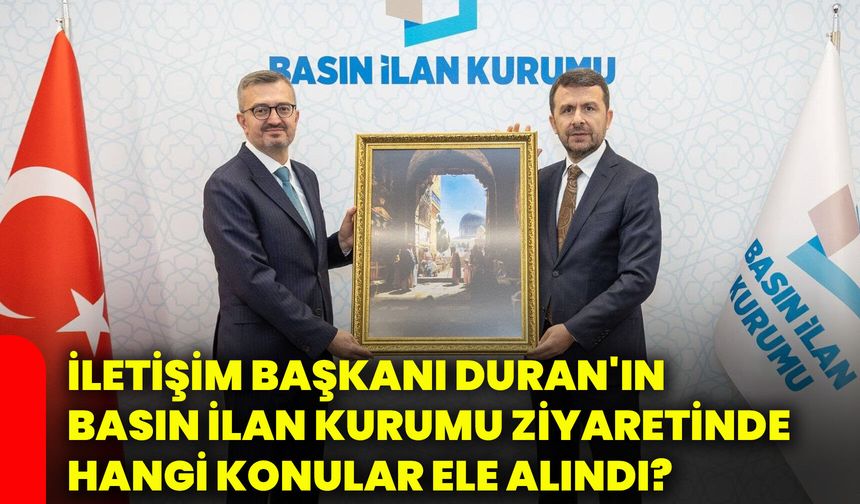 İletişim Başkanı Duran'ın Basın İlan Kurumu ziyaretinde hangi konular ele alındı?