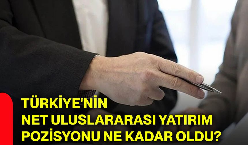 Türkiye'nin net uluslararası yatırım pozisyonu ne kadar oldu?