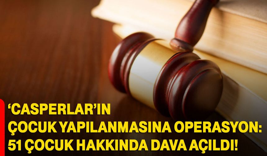 ‘Casperlar’ın çocuk yapılanmasına operasyon: 51 çocuk hakkında dava açıldı
