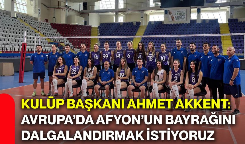Kulüp Başkanı Ahmet Akkent: Avrupa’da Afyon’un bayrağını dalgalandırmak istiyoruz