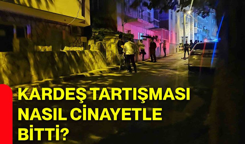 Kardeş tartışması nasıl cinayetle bitti?