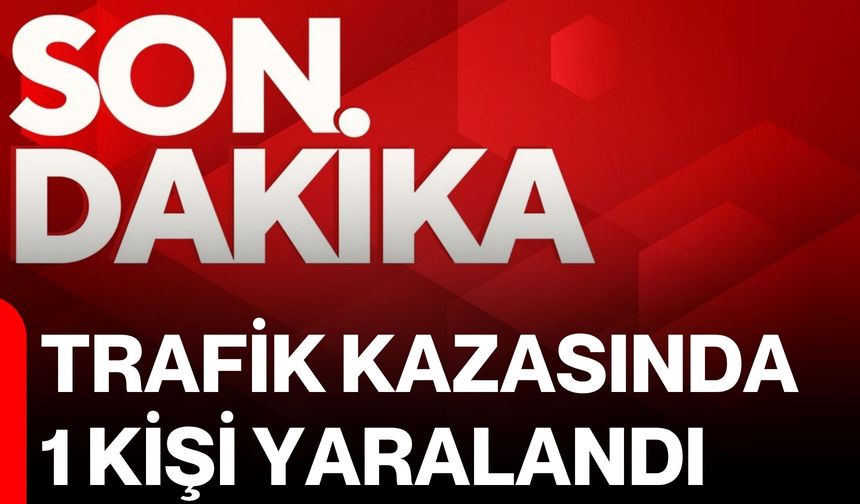 Trafik kazasında 1 kişi yaralandı